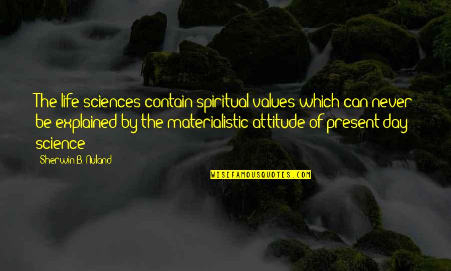 Materialistic Life Quotes By Sherwin B. Nuland: The life sciences contain spiritual values which can
