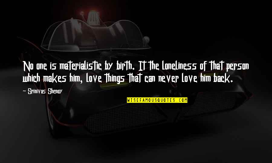 Materialistic Love Quotes By Srinivas Shenoy: No one is materialistic by birth. It the