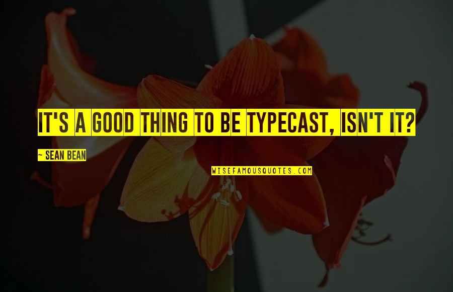 Materialistic Person Quotes By Sean Bean: It's a good thing to be typecast, isn't Materialistic Person Quotes By Sean Bean: It's a good thing to be typecast, isn't