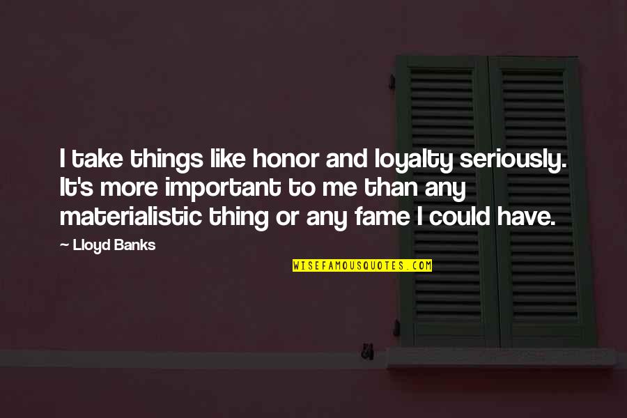 Materialistic Things Quotes By Lloyd Banks: I take things like honor and loyalty seriously.