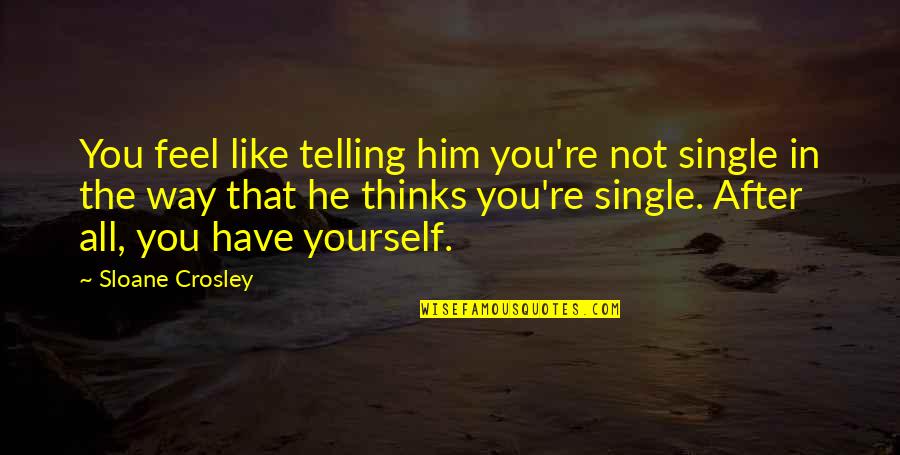 Materialistic Things Quotes By Sloane Crosley: You feel like telling him you're not single