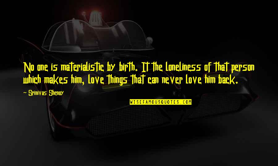 Materialistic Things Quotes By Srinivas Shenoy: No one is materialistic by birth. It the Materialistic Things Quotes By Srinivas Shenoy: No one is materialistic by birth. It the