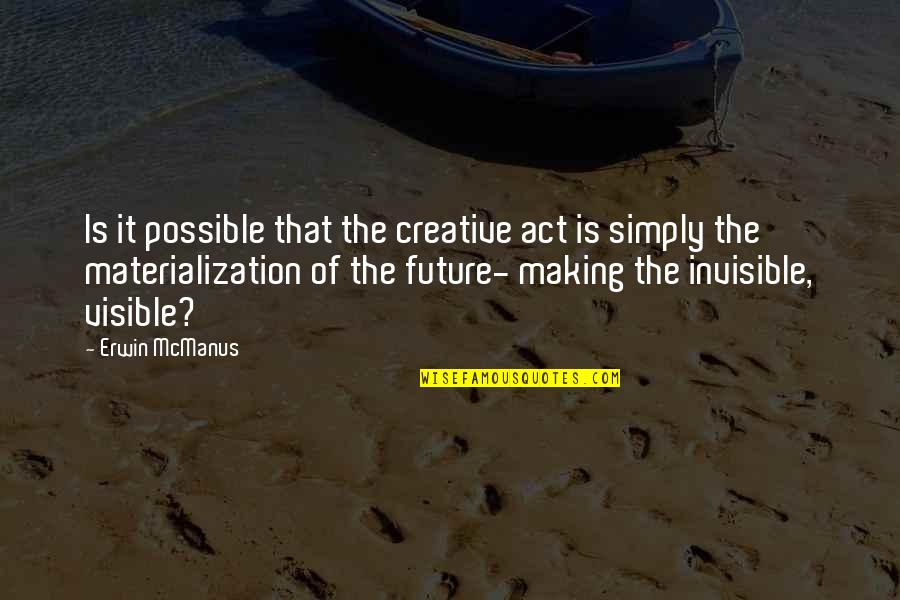 Materialization Quotes By Erwin McManus: Is it possible that the creative act is