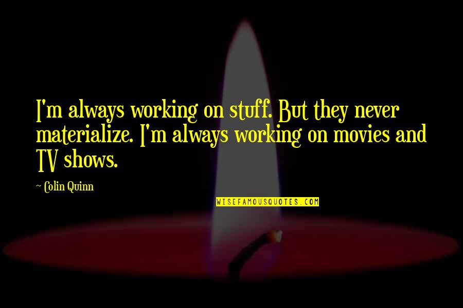 Materialize Quotes By Colin Quinn: I'm always working on stuff. But they never
