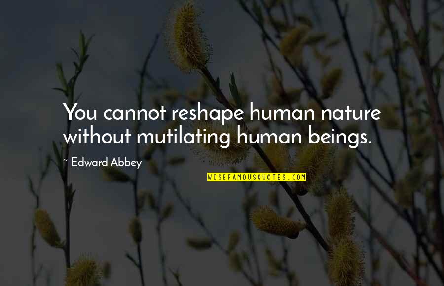 Materialize Quotes By Edward Abbey: You cannot reshape human nature without mutilating human