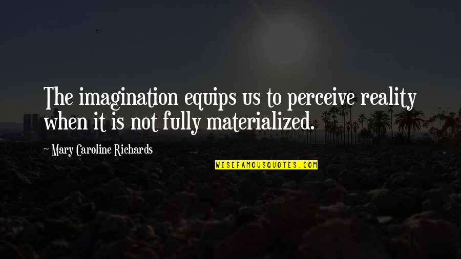 Materialized Quotes By Mary Caroline Richards: The imagination equips us to perceive reality when