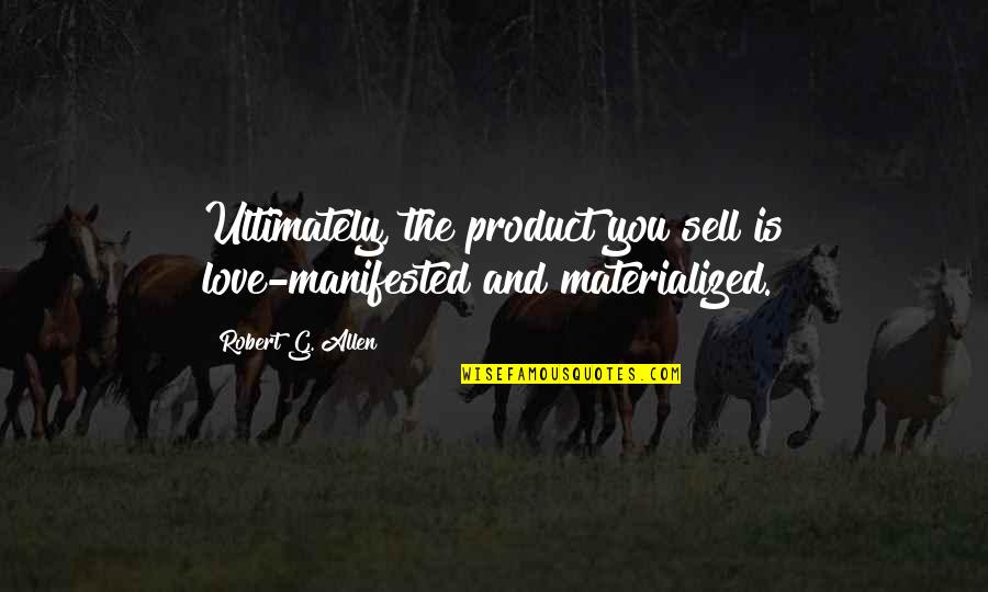 Materialized Quotes By Robert G. Allen: Ultimately, the product you sell is love-manifested and