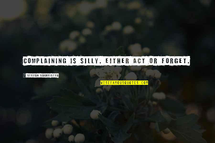 Materializes Means Quotes By Stefan Sagmeister: Complaining is silly. Either act or forget. Materializes Means Quotes By Stefan Sagmeister: Complaining is silly. Either act or forget.