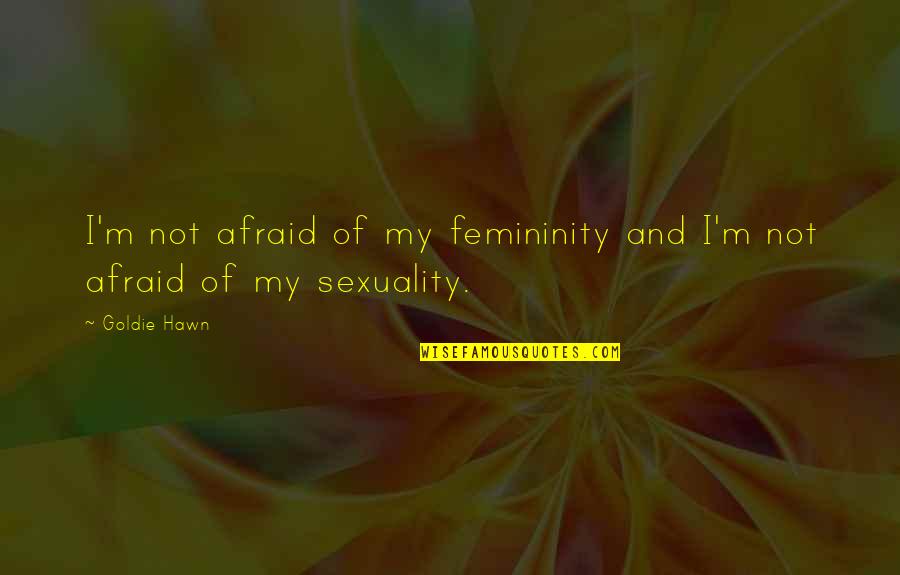 Materially Quotes By Goldie Hawn: I'm not afraid of my femininity and I'm