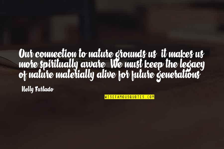 Materially Quotes By Nelly Furtado: Our connection to nature grounds us, it makes