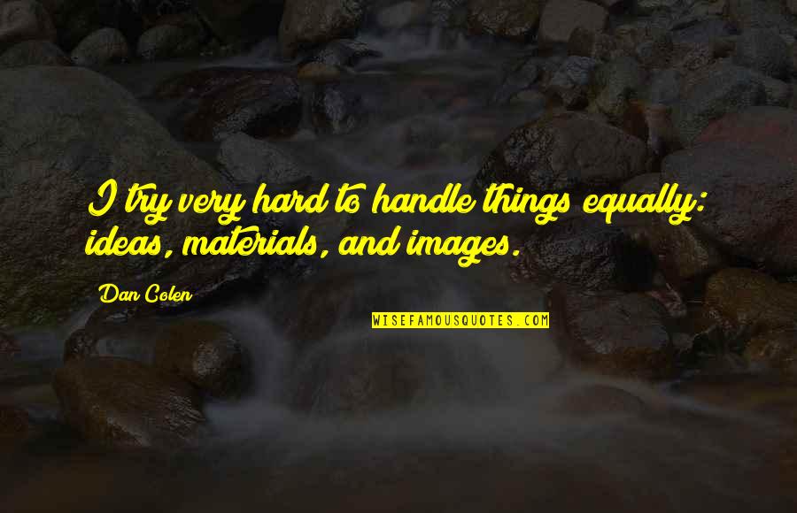 Materials Things Quotes By Dan Colen: I try very hard to handle things equally: