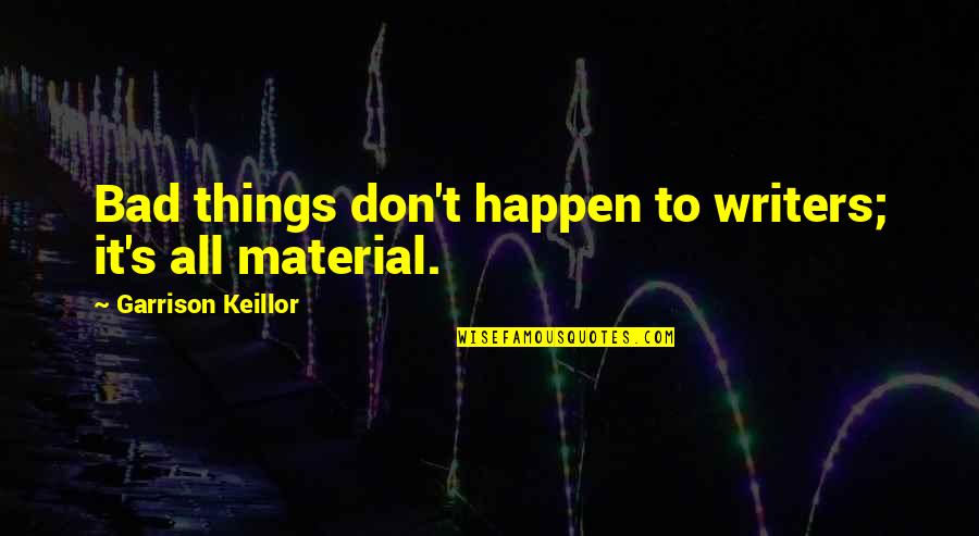 Materials Things Quotes By Garrison Keillor: Bad things don't happen to writers; it's all