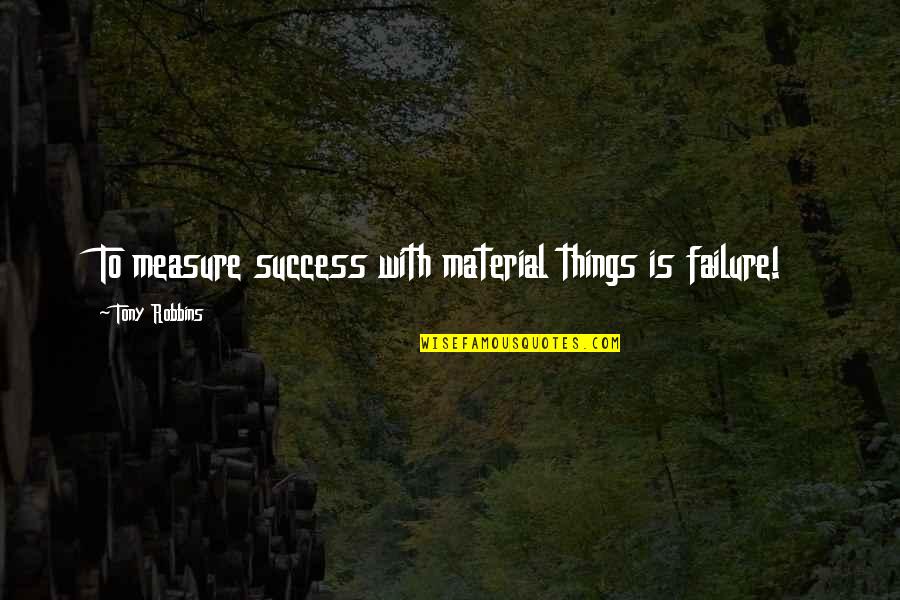 Materials Things Quotes By Tony Robbins: To measure success with material things is failure!