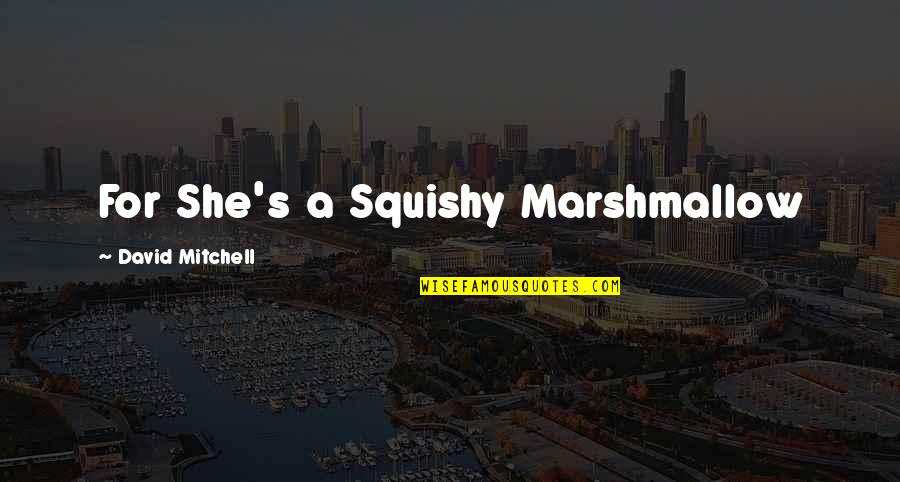 Materials Which Quotes By David Mitchell: For She's a Squishy Marshmallow