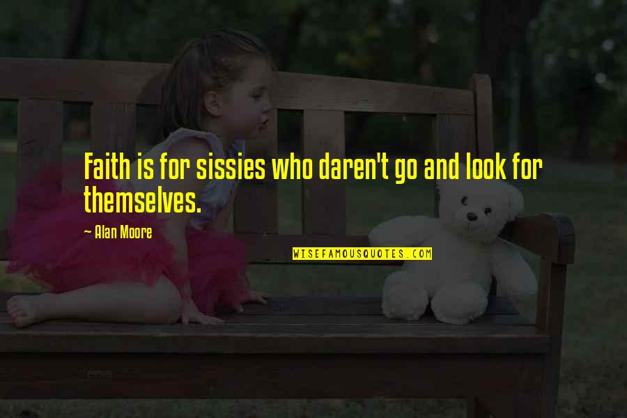 Maternal Neglect Quotes By Alan Moore: Faith is for sissies who daren't go and