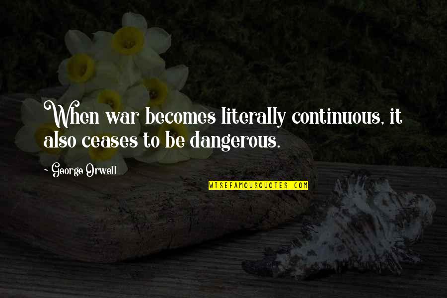 Maternal Neglect Quotes By George Orwell: When war becomes literally continuous, it also ceases