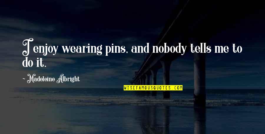 Materne North Quotes By Madeleine Albright: I enjoy wearing pins, and nobody tells me