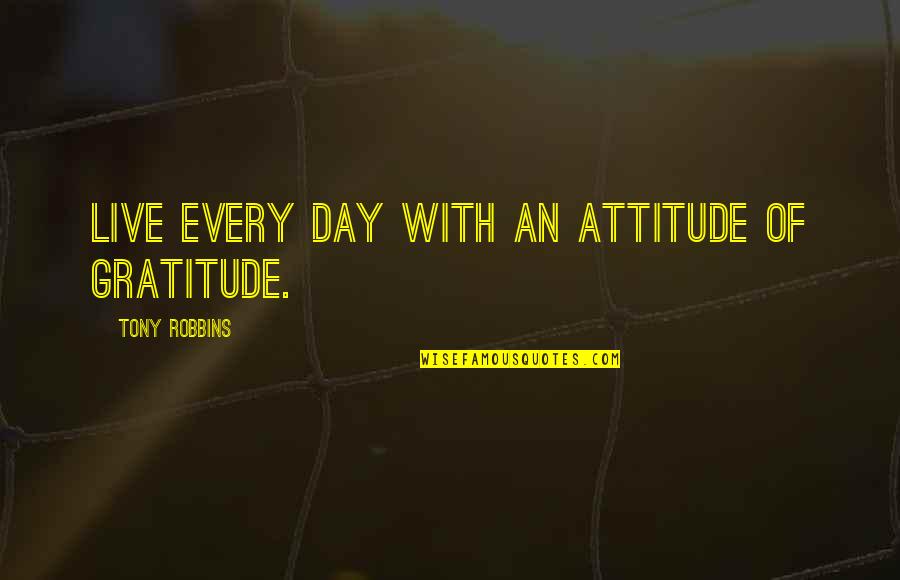 Materne North Quotes By Tony Robbins: Live every day with an attitude of gratitude.