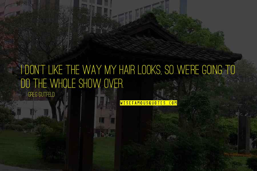 Maternidade Almada Quotes By Greg Gutfeld: I don't like the way my hair looks,