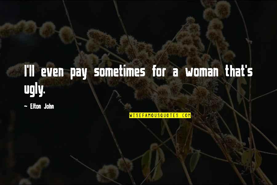 Maternitatea Bega Quotes By Elton John: I'll even pay sometimes for a woman that's Maternitatea Bega Quotes By Elton John: I'll even pay sometimes for a woman that's