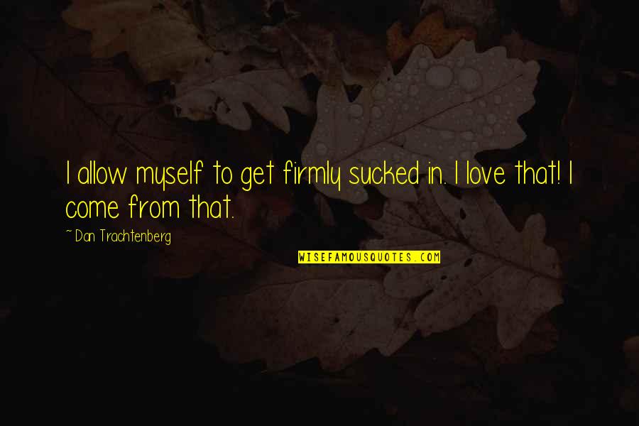 Maternity Journey Quotes By Dan Trachtenberg: I allow myself to get firmly sucked in.