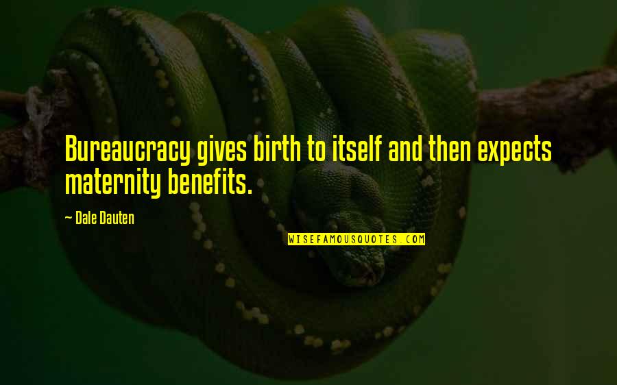 Maternity Quotes By Dale Dauten: Bureaucracy gives birth to itself and then expects