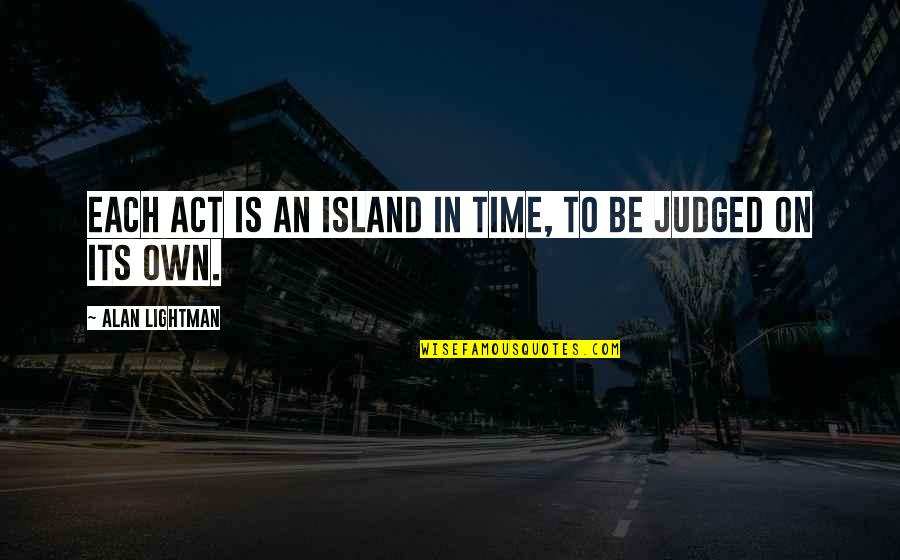 Mateus Solano Quotes By Alan Lightman: Each act is an island in time, to Mateus Solano Quotes By Alan Lightman: Each act is an island in time, to