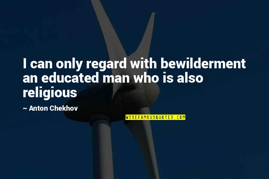 Mateus Solano Quotes By Anton Chekhov: I can only regard with bewilderment an educated