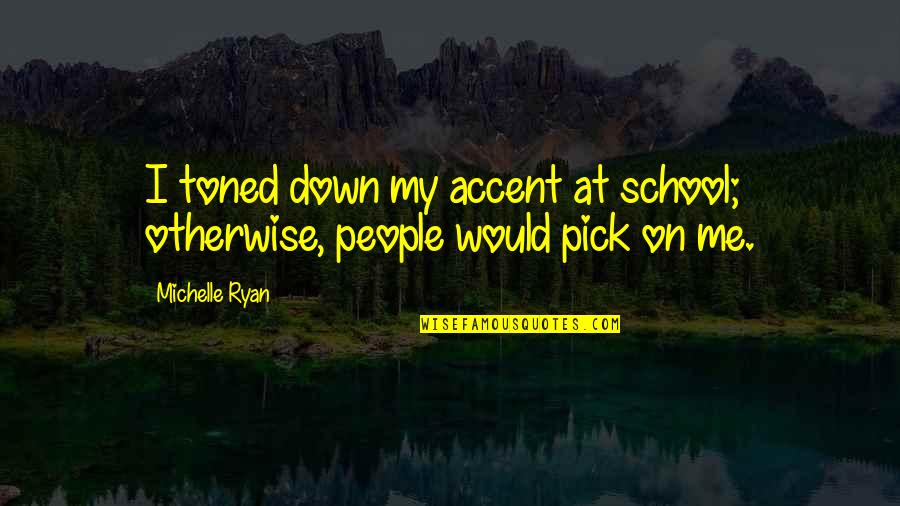 Mateys Quotes By Michelle Ryan: I toned down my accent at school; otherwise,