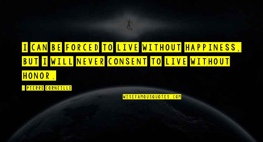 Mateys Quotes By Pierre Corneille: I can be forced to live without happiness,