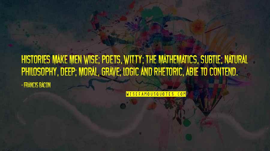 Math And Science Quotes By Francis Bacon: Histories make men wise; poets, witty; the mathematics,