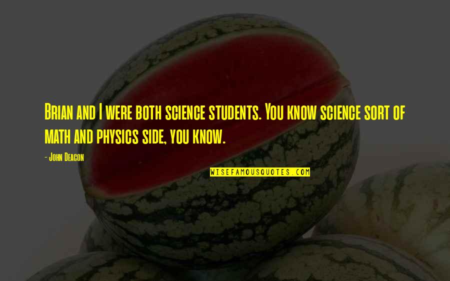 Math And Science Quotes By John Deacon: Brian and I were both science students. You