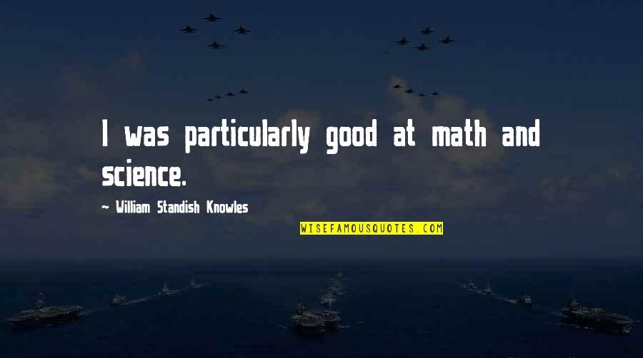 Math And Science Quotes By William Standish Knowles: I was particularly good at math and science.