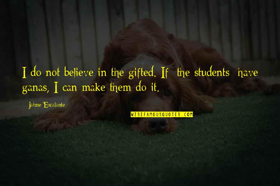 Math For Students Quotes By Jaime Escalante: I do not believe in the gifted. If