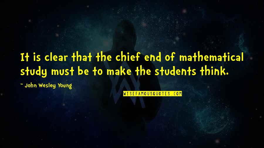 Math For Students Quotes By John Wesley Young: It is clear that the chief end of