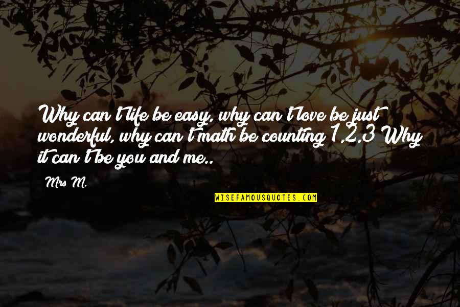 Math Life Quotes By Mrs M.: Why can't life be easy, why can't love