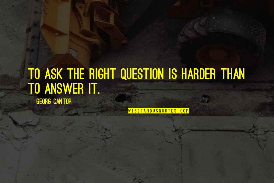 Math Question Quotes By Georg Cantor: To ask the right question is harder than
