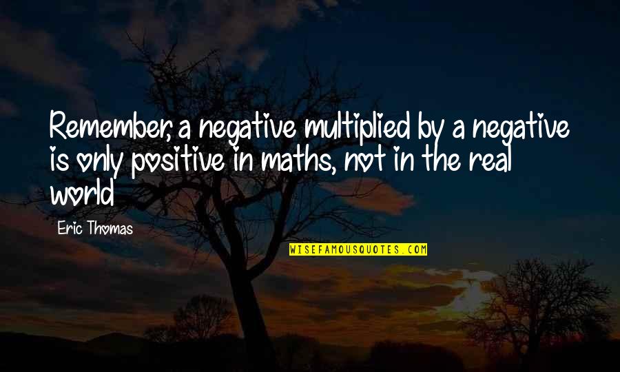 Math Quotes By Eric Thomas: Remember, a negative multiplied by a negative is