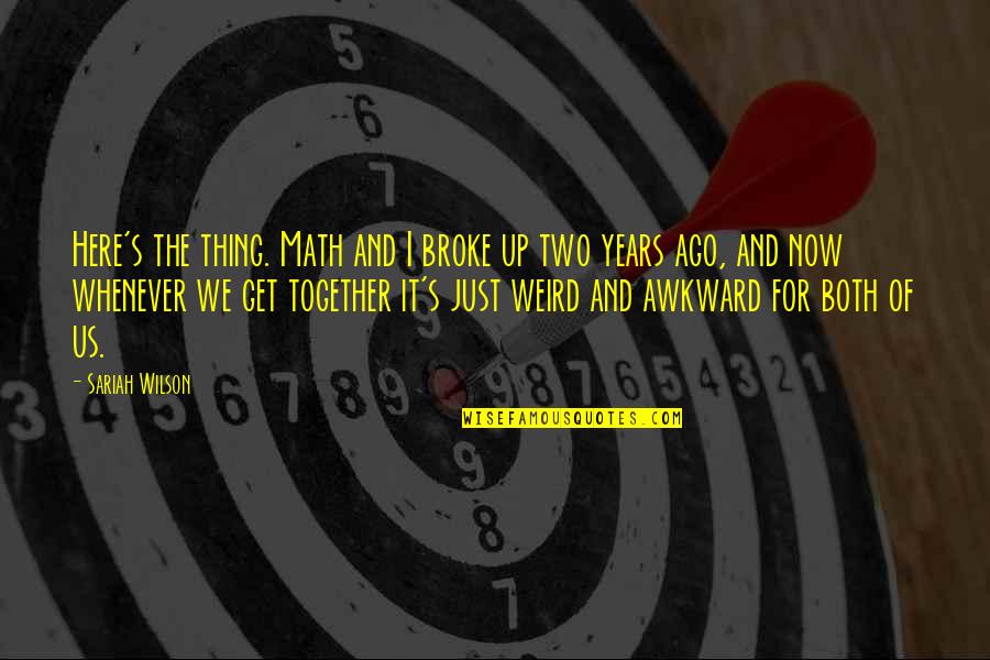 Math Quotes By Sariah Wilson: Here's the thing. Math and I broke up