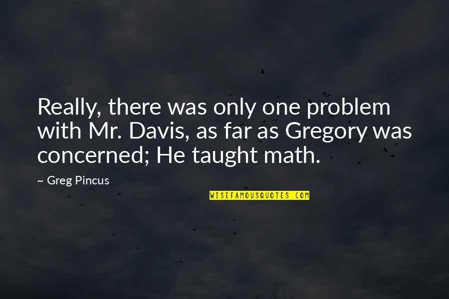 Math Teachers Quotes By Greg Pincus: Really, there was only one problem with Mr.
