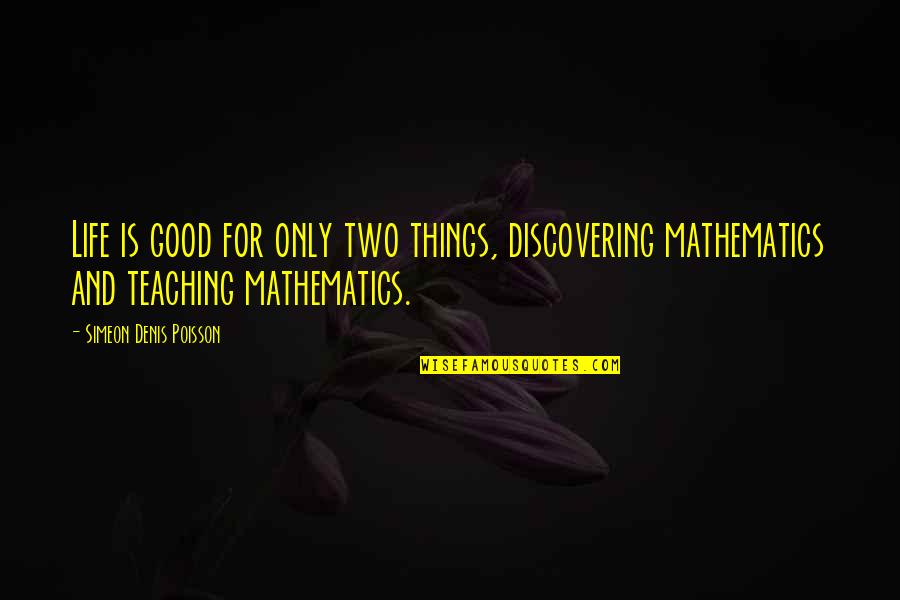 Math Teaching Quotes By Simeon Denis Poisson: Life is good for only two things, discovering