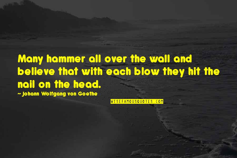 Matha Pitha Guru Deivam Quotes By Johann Wolfgang Von Goethe: Many hammer all over the wall and believe