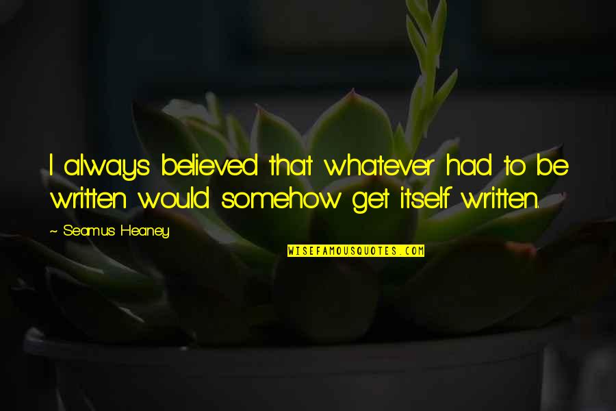 Mathaios Quotes By Seamus Heaney: I always believed that whatever had to be