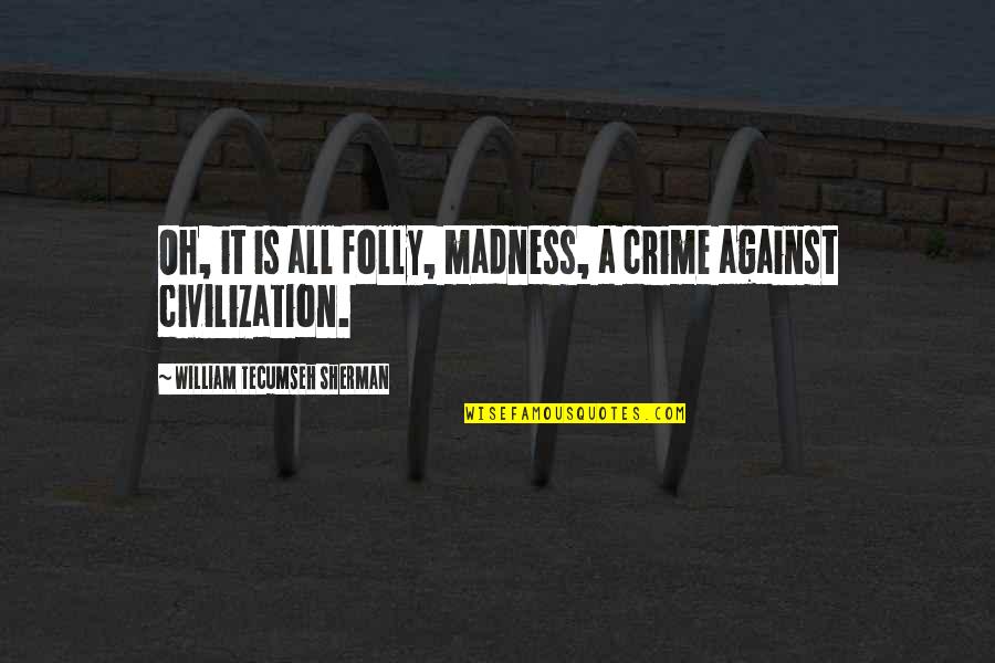 Mathan Luther King Jr Quotes By William Tecumseh Sherman: Oh, it is all folly, madness, a crime Mathan Luther King Jr Quotes By William Tecumseh Sherman: Oh, it is all folly, madness, a crime