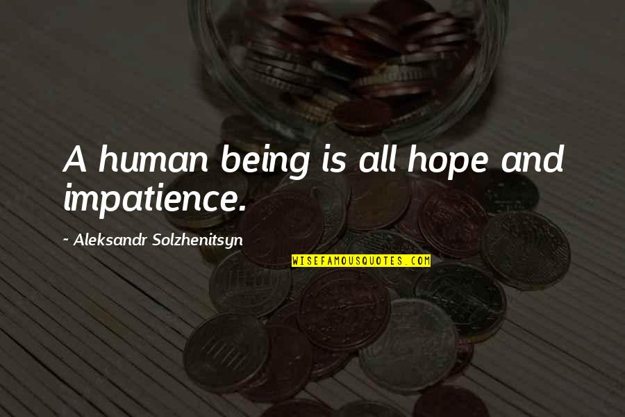 Mathare Valley Quotes By Aleksandr Solzhenitsyn: A human being is all hope and impatience. Mathare Valley Quotes By Aleksandr Solzhenitsyn: A human being is all hope and impatience.