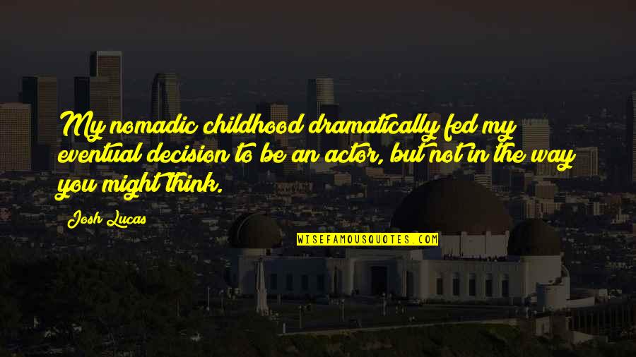 Mathari Quotes By Josh Lucas: My nomadic childhood dramatically fed my eventual decision