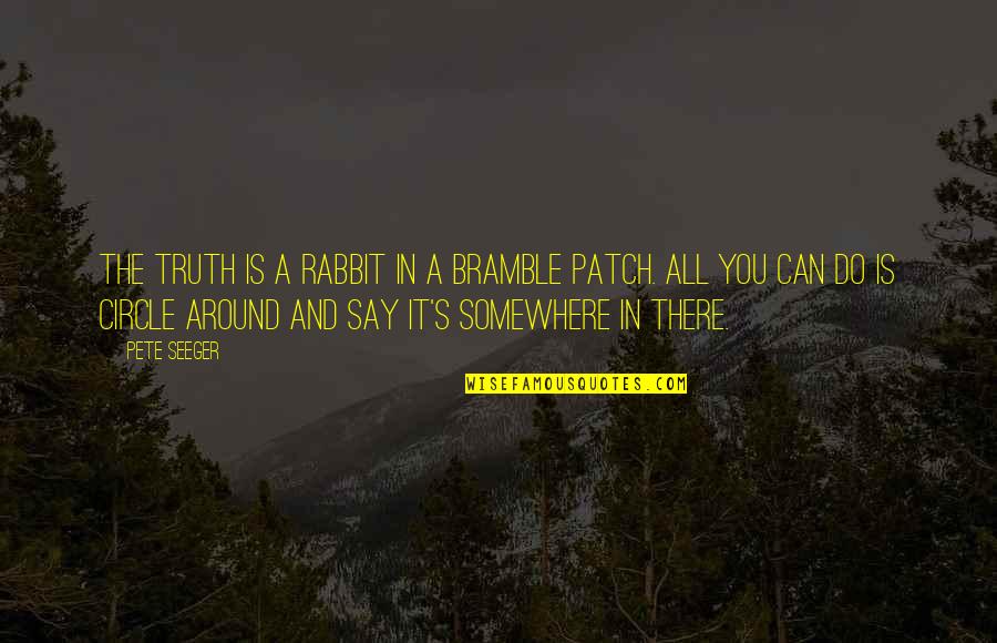 Matharu Assisted Quotes By Pete Seeger: The truth is a rabbit in a bramble