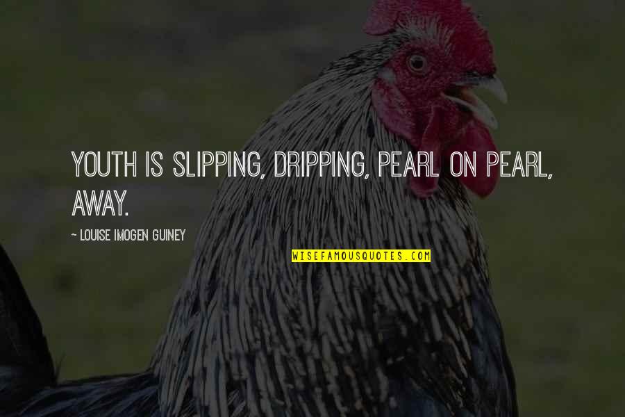 Mathea Falco Quotes By Louise Imogen Guiney: Youth is slipping, dripping, pearl on pearl, away. Mathea Falco Quotes By Louise Imogen Guiney: Youth is slipping, dripping, pearl on pearl, away.