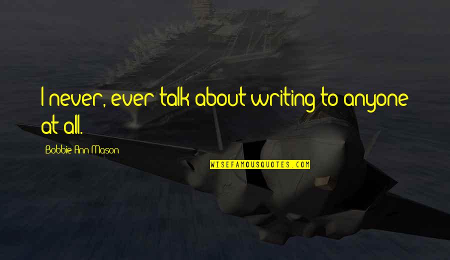 Matheena Quotes By Bobbie Ann Mason: I never, ever talk about writing to anyone Matheena Quotes By Bobbie Ann Mason: I never, ever talk about writing to anyone