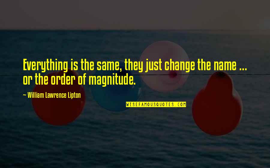 Matheis Patricia Quotes By William Lawrence Lipton: Everything is the same, they just change the